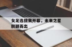 乐鱼体育-女足选拔赛开幕，未来之星脱颖而出
