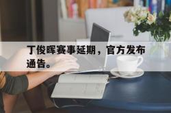 乐鱼真人-丁俊晖赛事延期，官方发布通告。