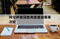 乐鱼真人-阿尔萨德获胜再度晋级赛事次轮