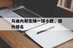 乐鱼真人-乌迪内斯主场一球小胜，提升排名