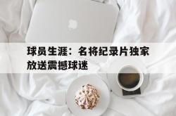 乐鱼体育-球员生涯：名将纪录片独家放送震撼球迷