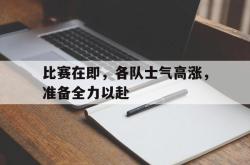 乐鱼官网-比赛在即，各队士气高涨，准备全力以赴