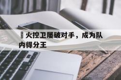 乐鱼百家乐-熱火控卫屡破对手，成为队内得分王