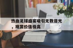 百家乐多台下注-热血足球盛宴吸引无数目光，观赏价值极高