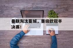 乐鱼官网-曼联淘汰曼城，晋级欧冠半决赛！