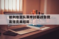 乐鱼百家乐-玻利维亚队赛季封幕战告捷赢得完美结局
