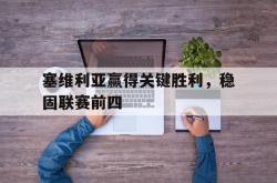 乐鱼百家乐-塞维利亚赢得关键胜利，稳固联赛前四