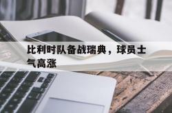 百家乐多台下注-比利时队备战瑞典，球员士气高涨