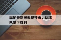 百家乐多台下注-摩纳哥新援表现神勇，助球队拿下胜利