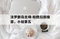 乐鱼百家乐-法罗群岛主场-险胜拉脱维亚，小组第五