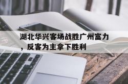百家乐多台下注-湖北华兴客场战胜广州富力，反客为主拿下胜利