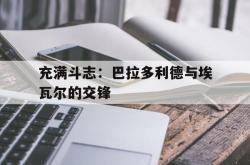 乐鱼官网-充满斗志：巴拉多利德与埃瓦尔的交锋