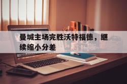 乐鱼官网-曼城主场完胜沃特福德，继续缩小分差