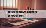 乐鱼百家乐-多特蒙德客场战斯图加特，必须全力争胜