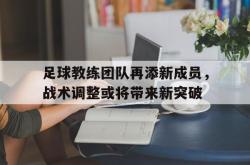 乐鱼百家乐-足球教练团队再添新成员，战术调整或将带来新突破