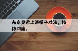 乐鱼真人-东京奥运上演帽子戏法，技惊四座。