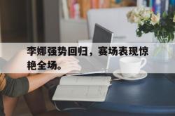乐鱼真人-李娜强势回归，赛场表现惊艳全场。