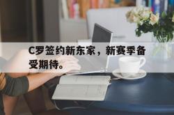 乐鱼真人-C罗签约新东家，新赛季备受期待。