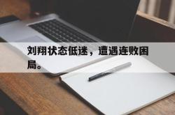 乐鱼官网-刘翔状态低迷，遭遇连败困局。