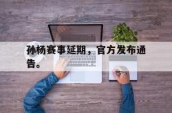 乐鱼百家乐-孙杨赛事延期，官方发布通告。