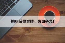 乐鱼体育-姚明获得金牌，为国争光！