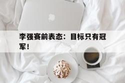 乐鱼百家乐-李强赛前表态：目标只有冠军！