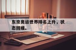 乐鱼官网-东京奥运世界排名上升，状态回暖。