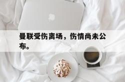乐鱼百家乐-曼联受伤离场，伤情尚未公布。