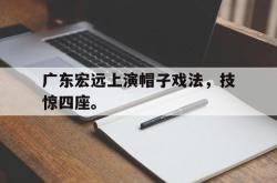 百家乐多台下注-广东宏远上演帽子戏法，技惊四座。
