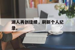 乐鱼真人-湖人再创佳绩，刷新个人纪录。