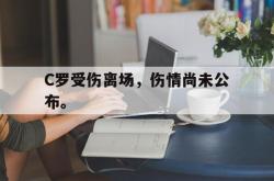 乐鱼官网-C罗受伤离场，伤情尚未公布。