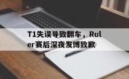 乐鱼体育-T1失误导致翻车，Ruler赛后深夜发博致歉