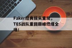 乐鱼百家乐-Faker经典镜头重现，TES战队重回巅峰燃爆全场！