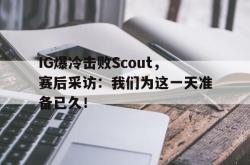 乐鱼百家乐-IG爆冷击败Scout，赛后采访：我们为这一天准备已久！