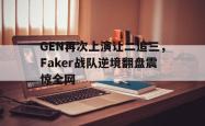 乐鱼体育-GEN再次上演让二追三，Faker战队逆境翻盘震惊全网