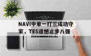 乐鱼体育-NAVI中单一打三成功守家，TES遗憾止步八强