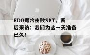 乐鱼百家乐-EDG爆冷击败SKT，赛后采访：我们为这一天准备已久！
