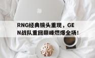 乐鱼真人-RNG经典镜头重现，GEN战队重回巅峰燃爆全场！