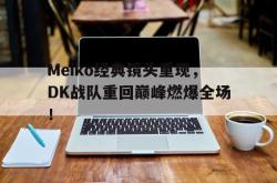 乐鱼官网-Meiko经典镜头重现，DK战队重回巅峰燃爆全场！