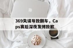乐鱼真人-369失误导致翻车，Caps赛后深夜发博致歉