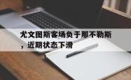 乐鱼真人-尤文图斯客场负于那不勒斯，近期状态下滑
