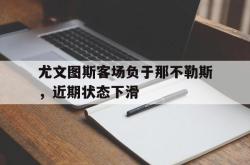 乐鱼真人-尤文图斯客场负于那不勒斯，近期状态下滑