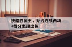 乐鱼百家乐-快船胜国王，乔治连续两场+得分表现出色