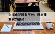 百家乐多台下注-上海申花胜负不分！河南建业实力强劲！
