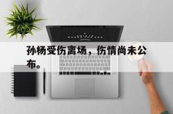 乐鱼百家乐-孙杨受伤离场，伤情尚未公布。
