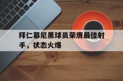 乐鱼真人-拜仁慕尼黑球员荣膺最佳射手，状态火爆
