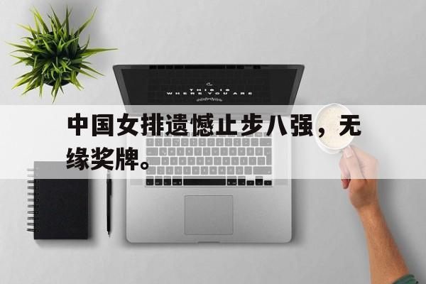 中国女排遗憾止步八强，无缘奖牌。
