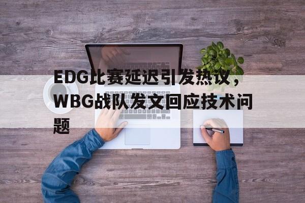 EDG比赛延迟引发热议，WBG战队发文回应技术问题