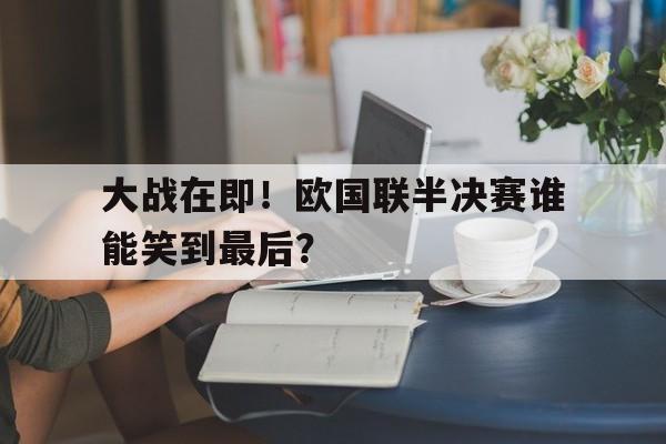 大战在即！欧国联半决赛谁能笑到最后？