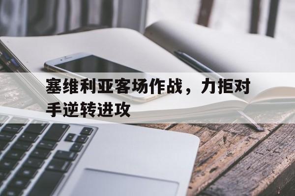 塞维利亚客场作战，力拒对手逆转进攻